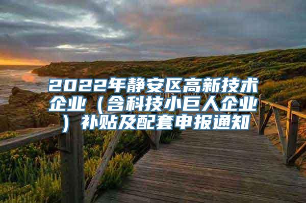 2022年静安区高新技术企业（含科技小巨人企业）补贴及配套申报通知