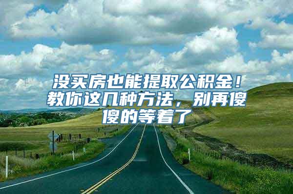 没买房也能提取公积金！教你这几种方法，别再傻傻的等着了