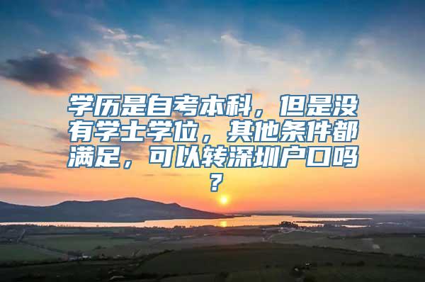 学历是自考本科，但是没有学士学位，其他条件都满足，可以转深圳户口吗？