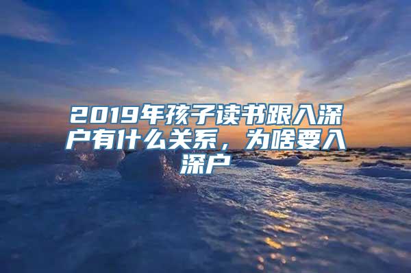 2019年孩子读书跟入深户有什么关系，为啥要入深户