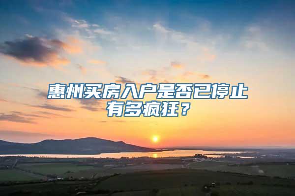 惠州买房入户是否已停止有多疯狂？