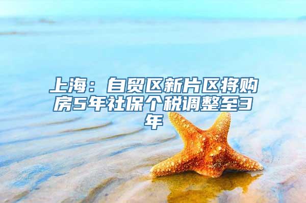 上海：自贸区新片区将购房5年社保个税调整至3年