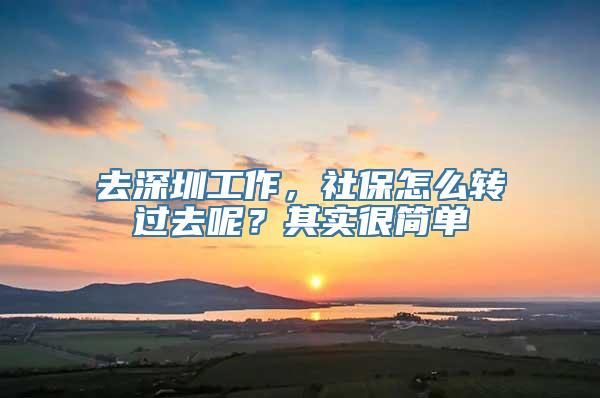 去深圳工作，社保怎么转过去呢？其实很简单