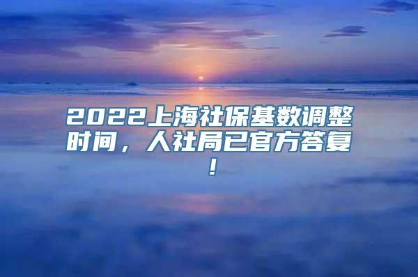 2022上海社保基数调整时间，人社局已官方答复！