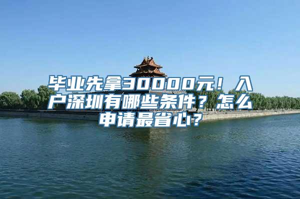 毕业先拿30000元！入户深圳有哪些条件？怎么申请最省心？