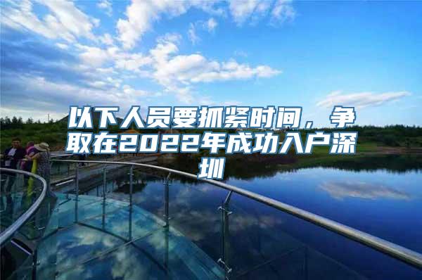 以下人员要抓紧时间，争取在2022年成功入户深圳