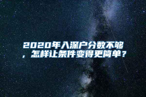 2020年入深户分数不够，怎样让条件变得更简单？