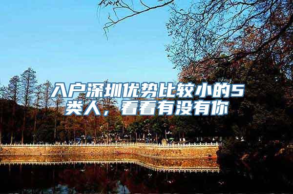 入户深圳优势比较小的5类人，看看有没有你
