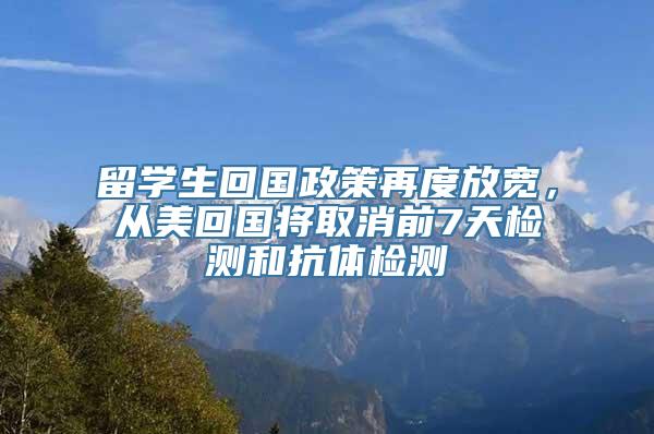 留学生回国政策再度放宽，从美回国将取消前7天检测和抗体检测