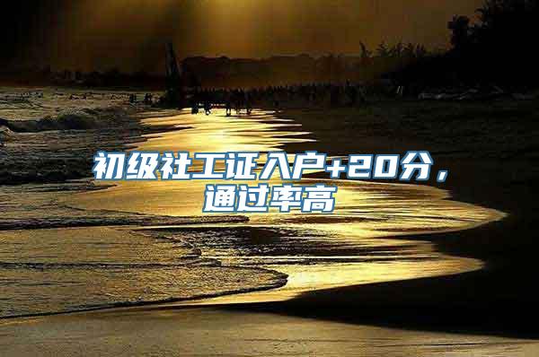 初级社工证入户+20分，通过率高