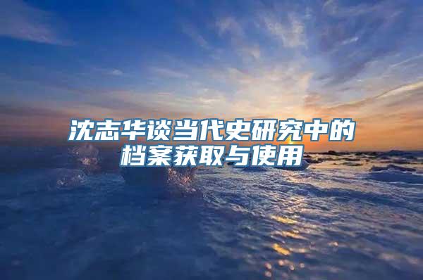 沈志华谈当代史研究中的档案获取与使用