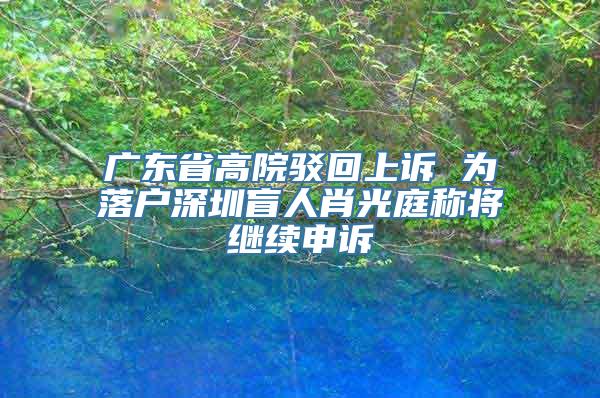 广东省高院驳回上诉 为落户深圳盲人肖光庭称将继续申诉