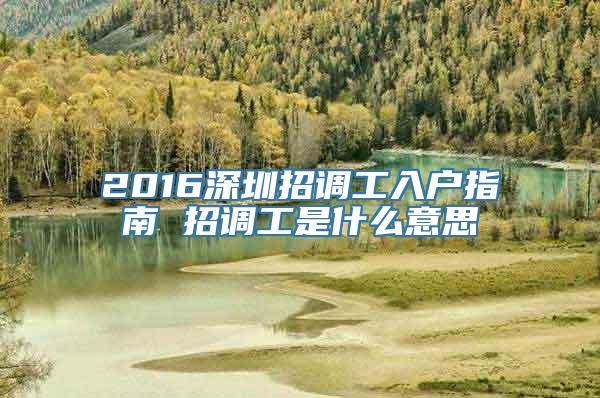 2016深圳招调工入户指南 招调工是什么意思