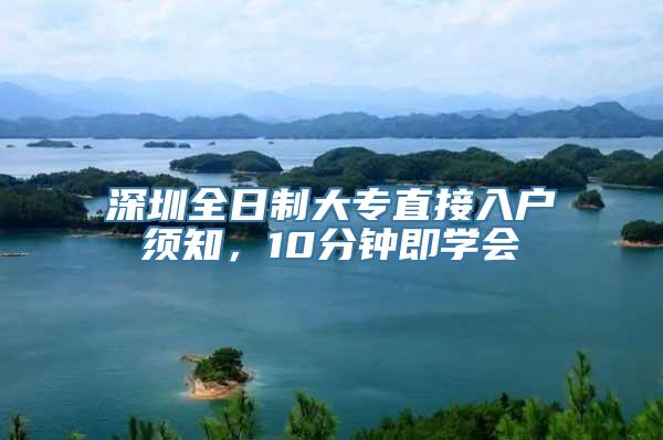 深圳全日制大专直接入户须知，10分钟即学会