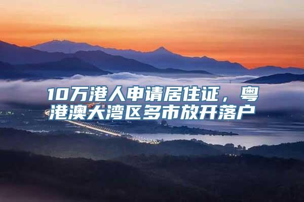 10万港人申请居住证，粤港澳大湾区多市放开落户