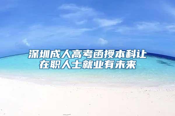 深圳成人高考函授本科让在职人士就业有未来