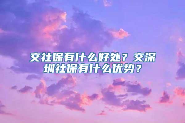 交社保有什么好处？交深圳社保有什么优势？