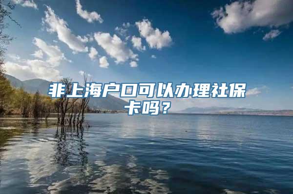 非上海户口可以办理社保卡吗？