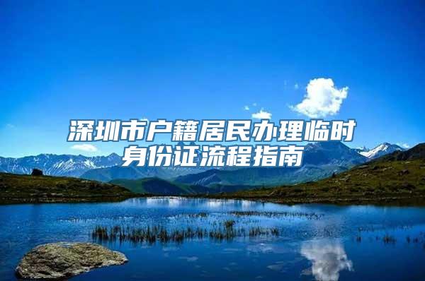 深圳市户籍居民办理临时身份证流程指南