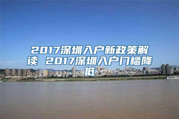 2017深圳入户新政策解读 2017深圳入户门槛降低
