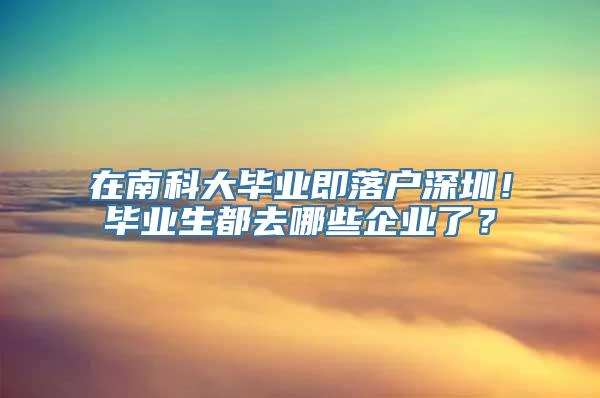 在南科大毕业即落户深圳！毕业生都去哪些企业了？