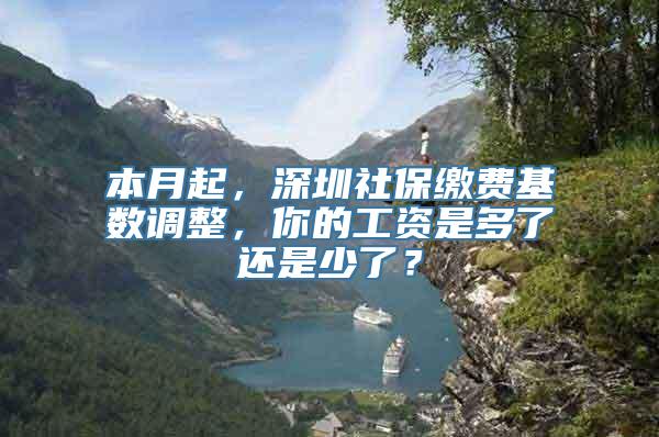 本月起，深圳社保缴费基数调整，你的工资是多了还是少了？