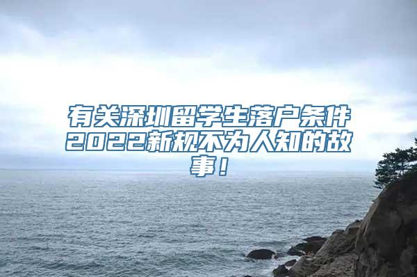 有关深圳留学生落户条件2022新规不为人知的故事！