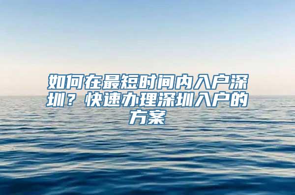 如何在最短时间内入户深圳？快速办理深圳入户的方案