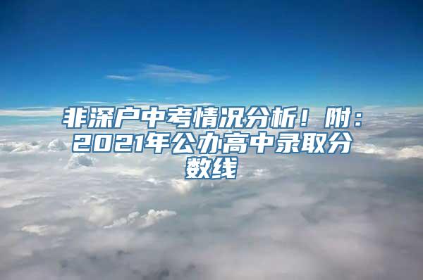 非深户中考情况分析！附：2021年公办高中录取分数线