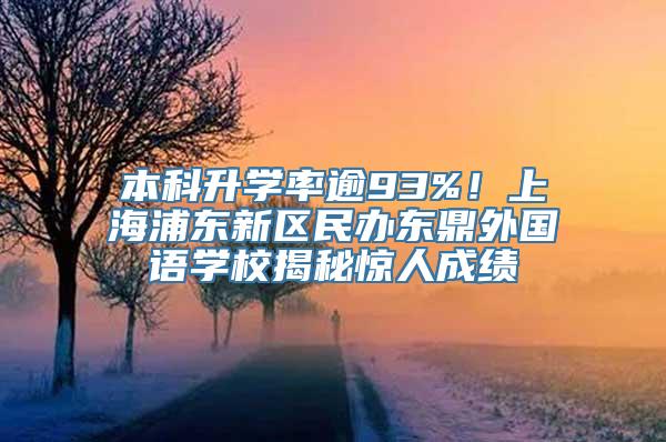 本科升学率逾93%！上海浦东新区民办东鼎外国语学校揭秘惊人成绩