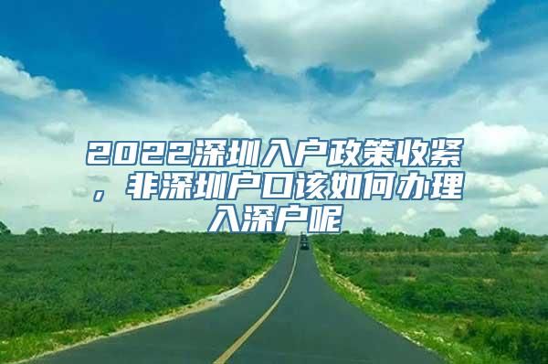 2022深圳入户政策收紧，非深圳户口该如何办理入深户呢