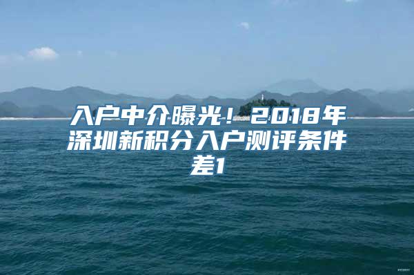 入户中介曝光！2018年深圳新积分入户测评条件差1