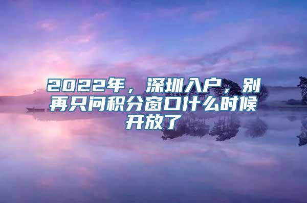 2022年，深圳入户，别再只问积分窗口什么时候开放了