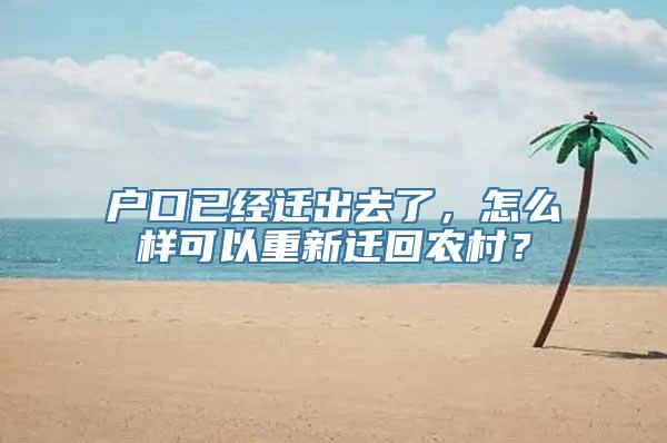 户口已经迁出去了，怎么样可以重新迁回农村？