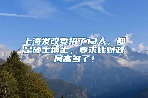 上海发改委招了13人，都是硕士博士，要求比财政局高多了！
