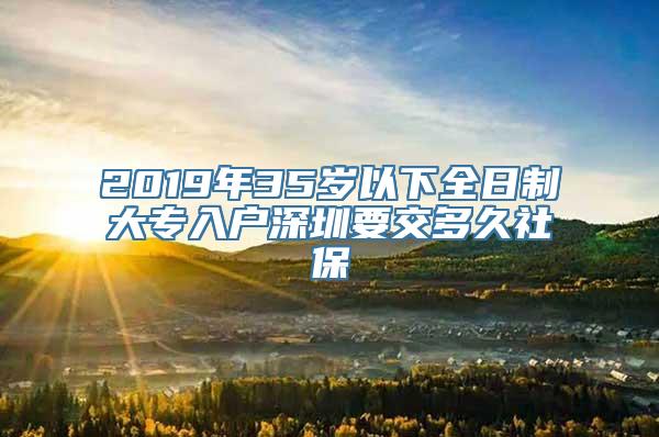 2019年35岁以下全日制大专入户深圳要交多久社保