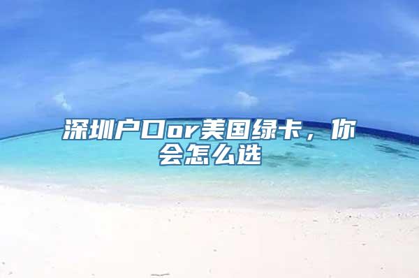深圳户口or美国绿卡，你会怎么选