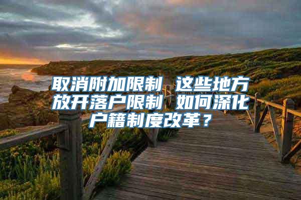取消附加限制 这些地方放开落户限制 如何深化户籍制度改革？