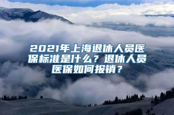 2021年上海退休人员医保标准是什么？退休人员医保如何报销？