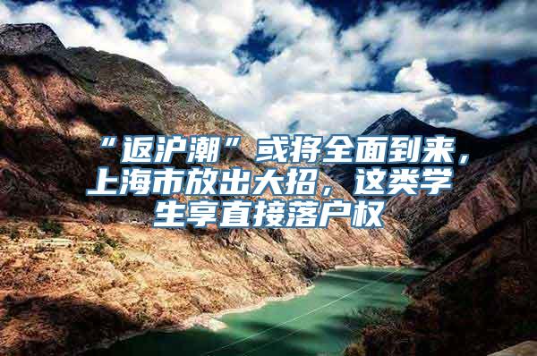 “返沪潮”或将全面到来，上海市放出大招，这类学生享直接落户权