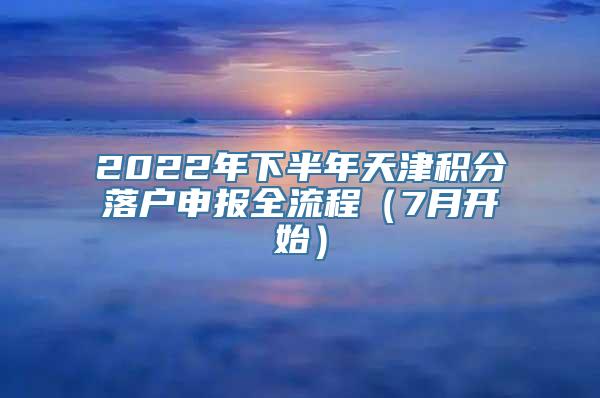 2022年下半年天津积分落户申报全流程（7月开始）