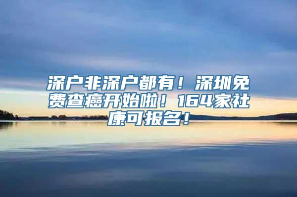 深户非深户都有！深圳免费查癌开始啦！164家社康可报名！