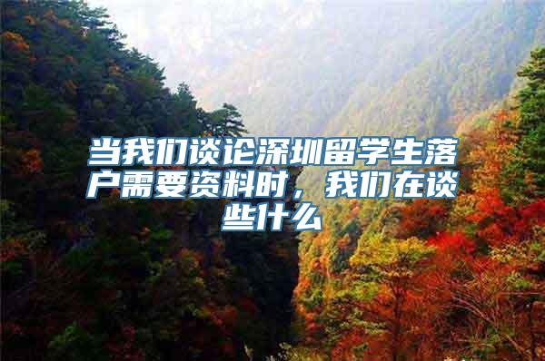 当我们谈论深圳留学生落户需要资料时，我们在谈些什么