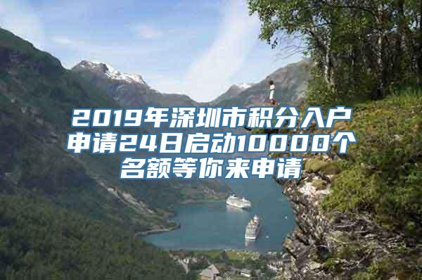 2019年深圳市积分入户申请24日启动10000个名额等你来申请