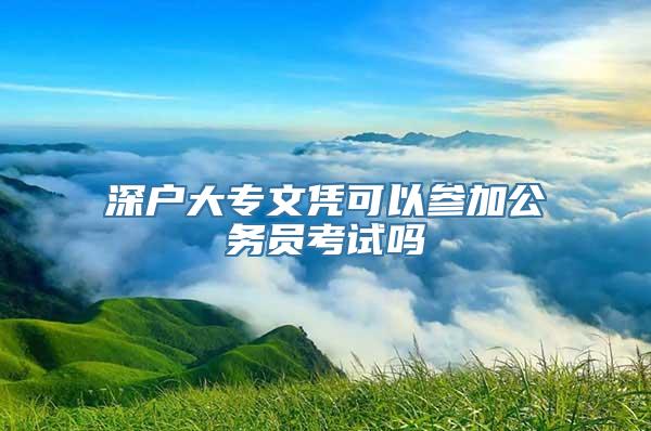 深户大专文凭可以参加公务员考试吗