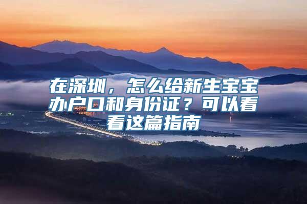 在深圳，怎么给新生宝宝办户口和身份证？可以看看这篇指南