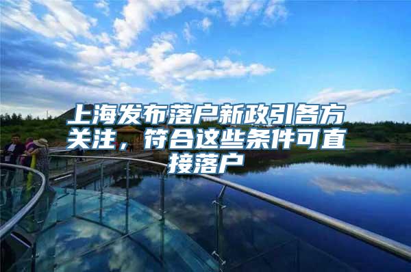 上海发布落户新政引各方关注，符合这些条件可直接落户