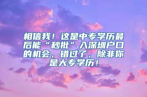 相信我！这是中专学历最后能“秒批”入深圳户口的机会，错过了，除非你是大专学历！
