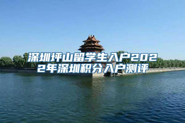 深圳坪山留学生入户2022年深圳积分入户测评