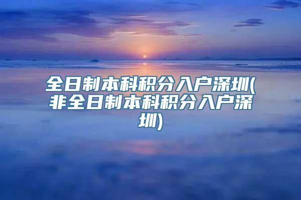 全日制本科积分入户深圳(非全日制本科积分入户深圳)